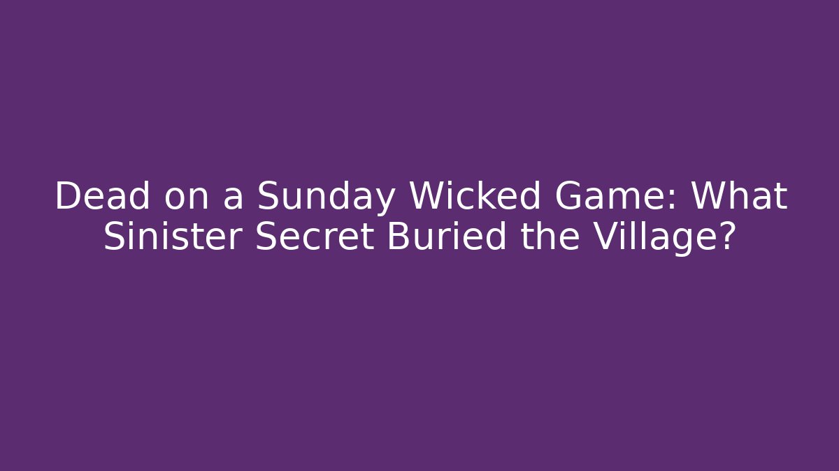 Dead on a Sunday Wicked Game: What Sinister Secret Buried the Village?