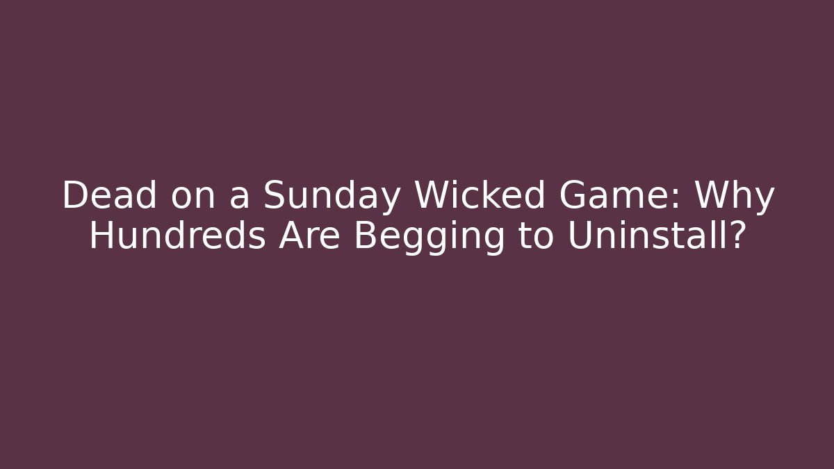 Dead on a Sunday Wicked Game: Why Hundreds Are Begging to Uninstall?