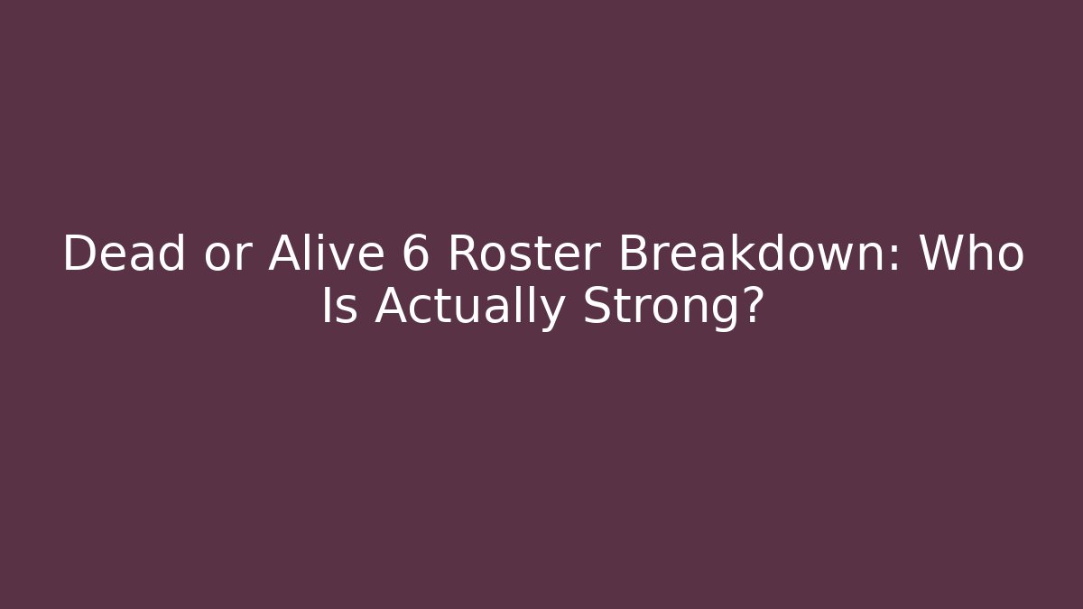 Dead or Alive 6 Roster Breakdown: Who Is Actually Strong?