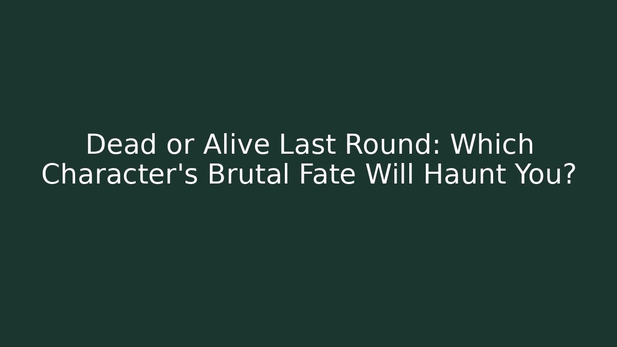 Dead or Alive Last Round: Which Character's Brutal Fate Will Haunt You?