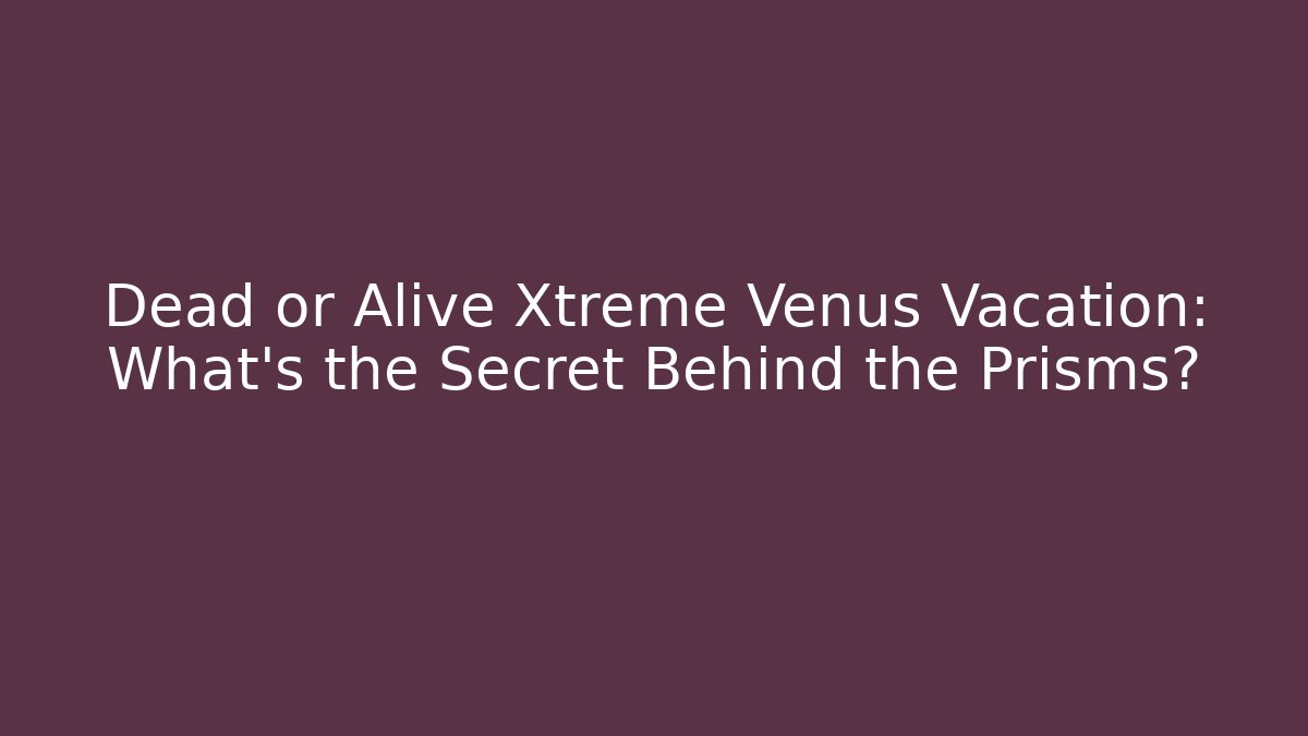Dead or Alive Xtreme Venus Vacation: What’s the Secret Behind the Prisms?