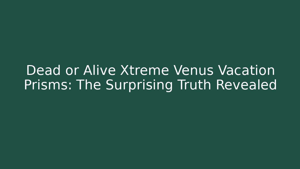 Dead or Alive Xtreme Venus Vacation Prisms: The Surprising Truth Revealed