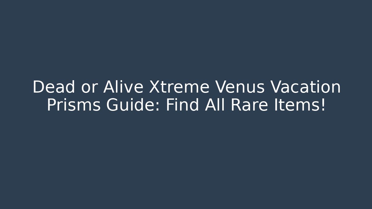 Dead or Alive Xtreme Venus Vacation Prisms Guide: Find All Rare Items!