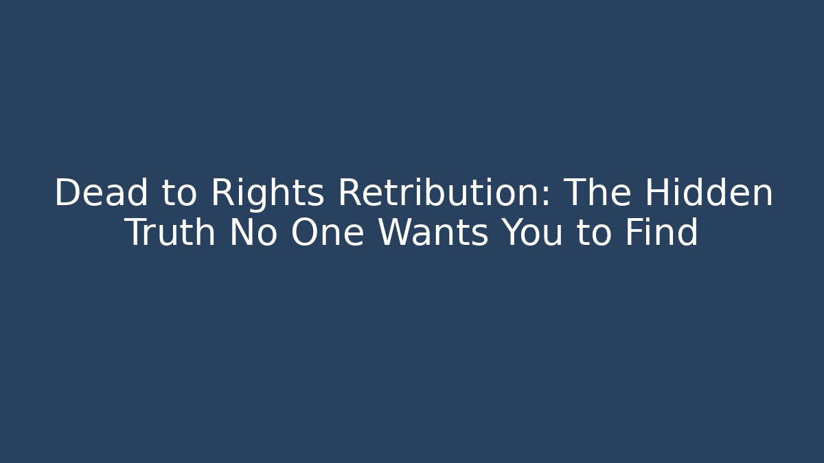 Dead to Rights Retribution: The Hidden Truth No One Wants You to Find