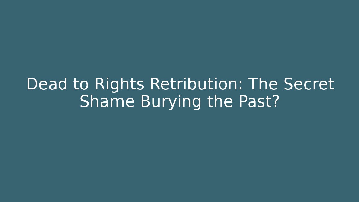 Dead to Rights Retribution: The Secret Shame Burying the Past?