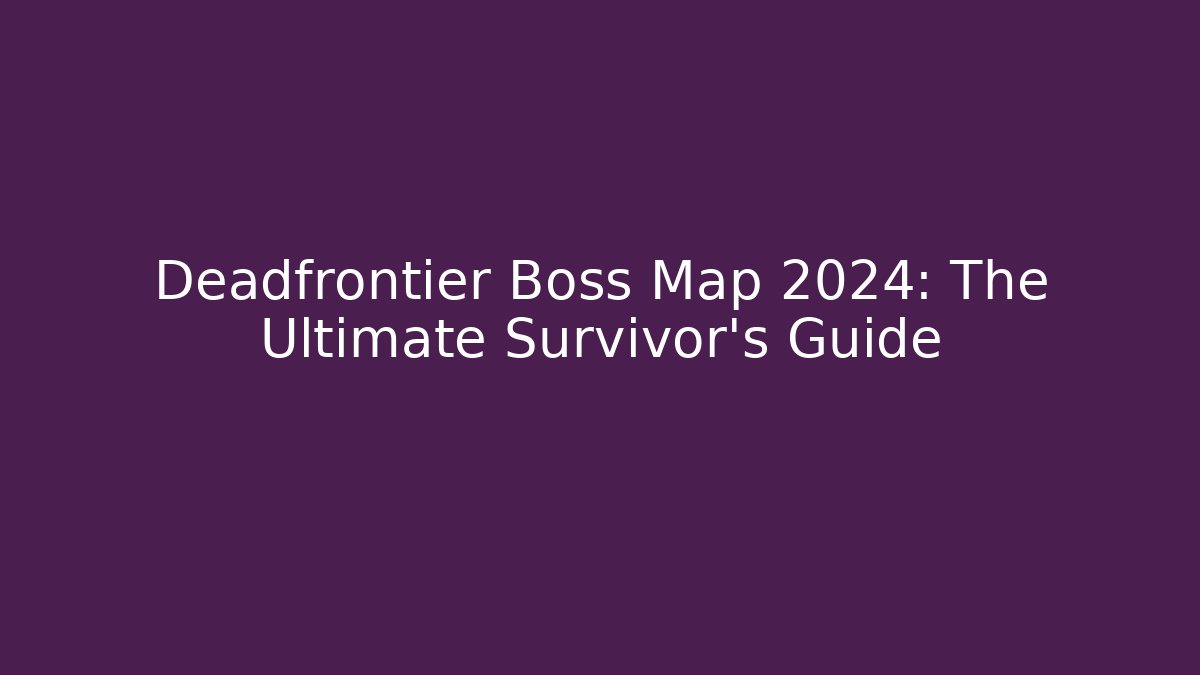 Deadfrontier Boss Map 2024: The Ultimate Survivor's Guide