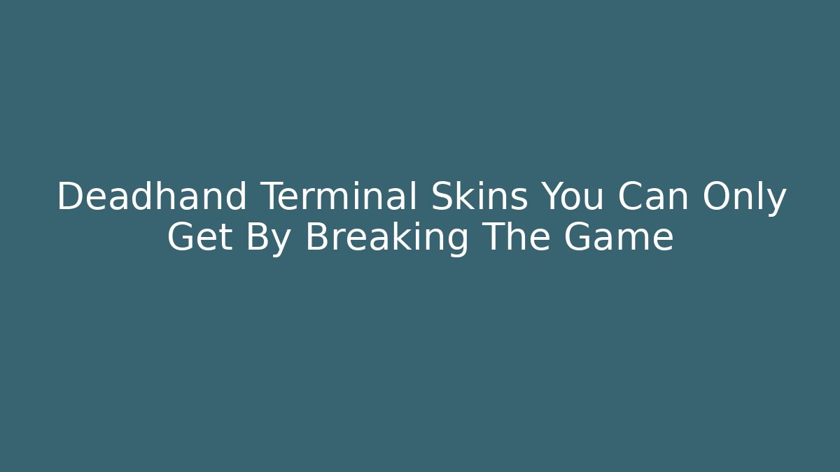 Deadhand Terminal Skins You Can Only Get By Breaking The Game