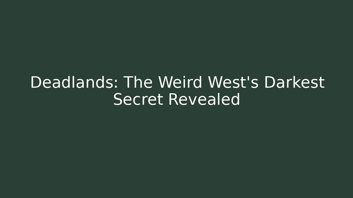 Deadlands: The Weird West’s Darkest Secret Revealed