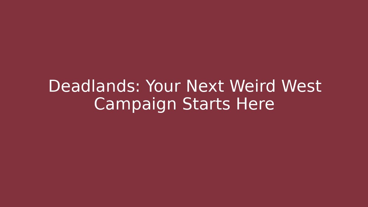 Deadlands: Your Next Weird West Campaign Starts Here