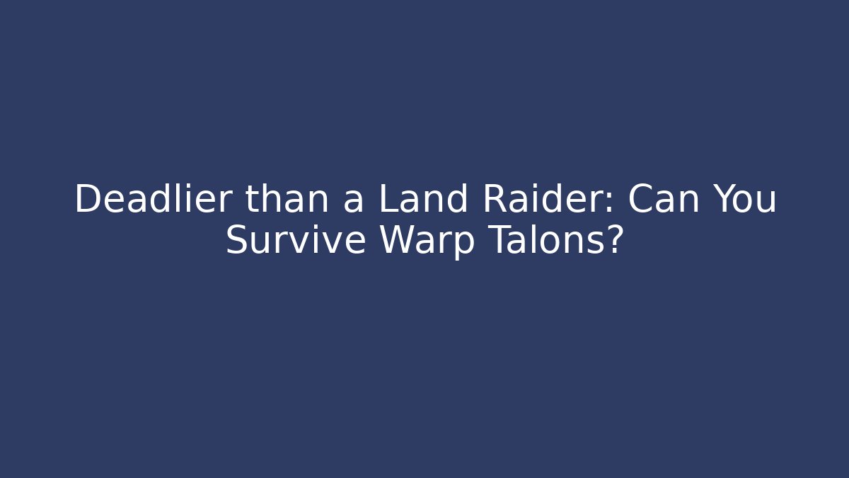 Deadlier than a Land Raider: Can You Survive Warp Talons?