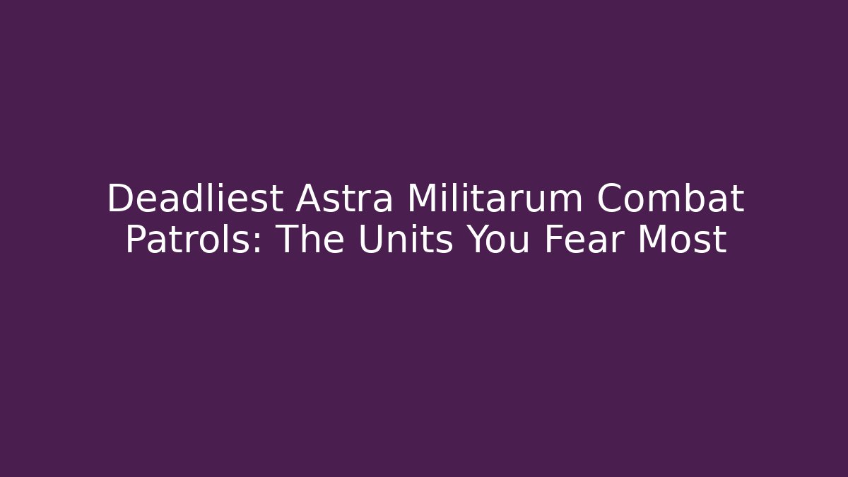 Deadliest Astra Militarum Combat Patrols: The Units You Fear Most