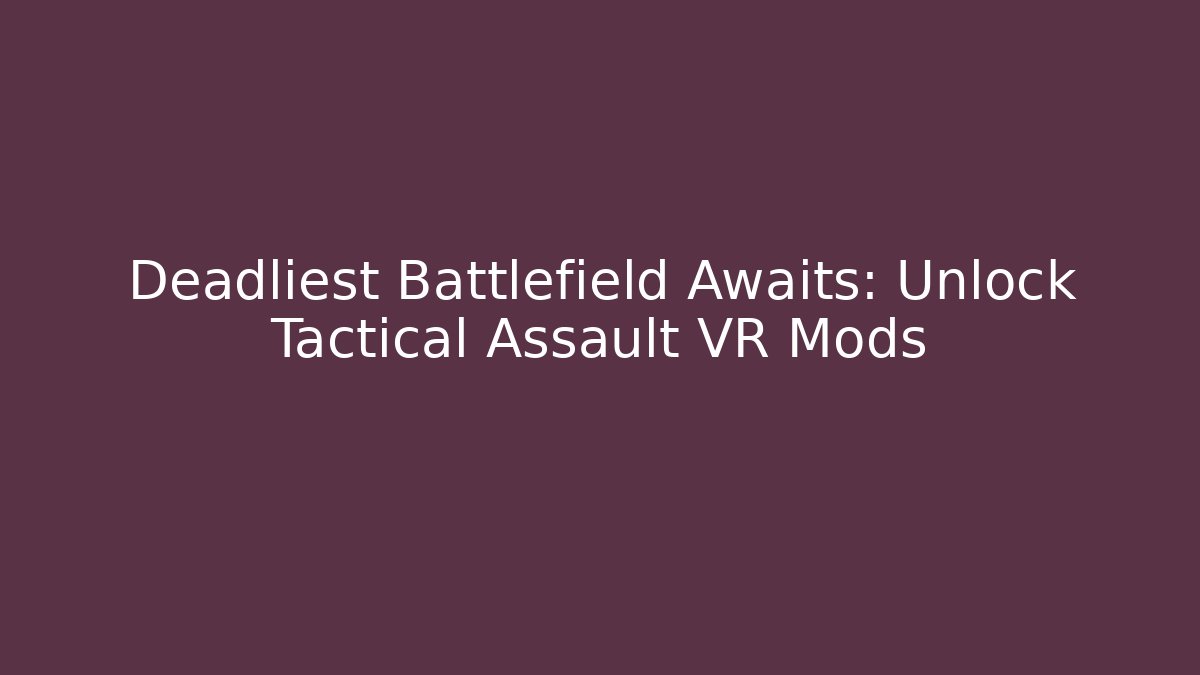 Deadliest Battlefield Awaits: Unlock Tactical Assault VR Mods