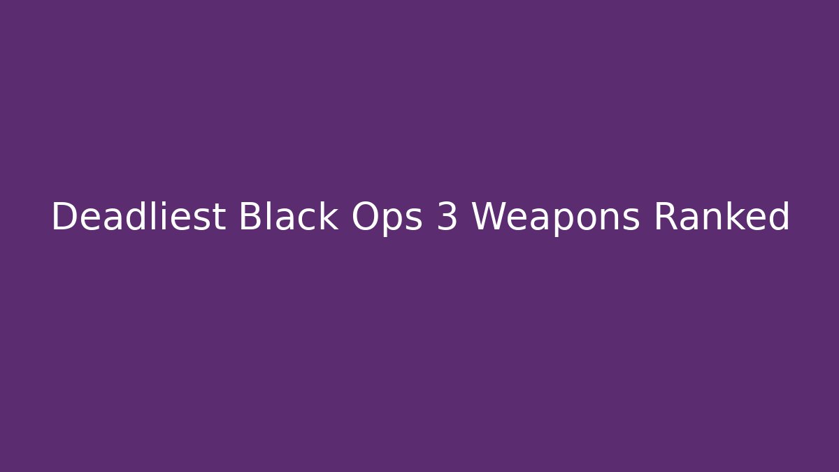 Deadliest Black Ops 3 Weapons Ranked - Critter Realm
