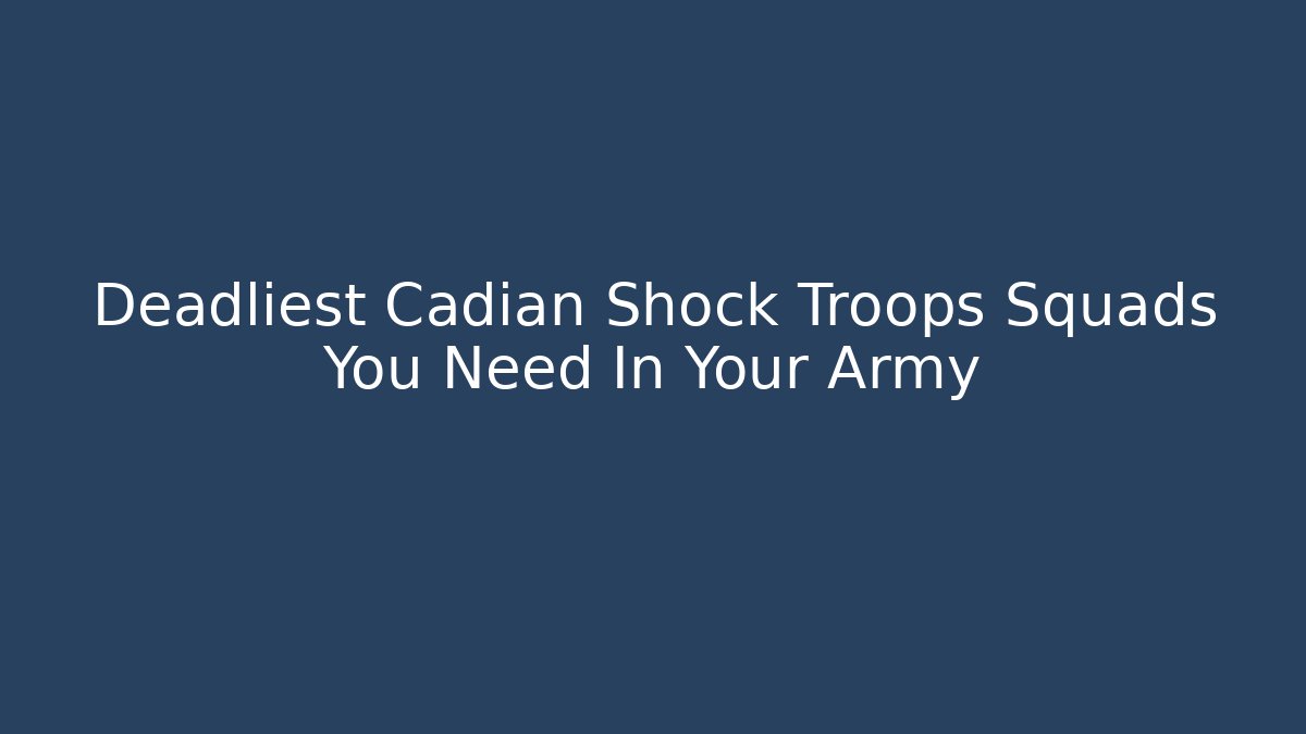 Deadliest Cadian Shock Troops Squads You Need In Your Army