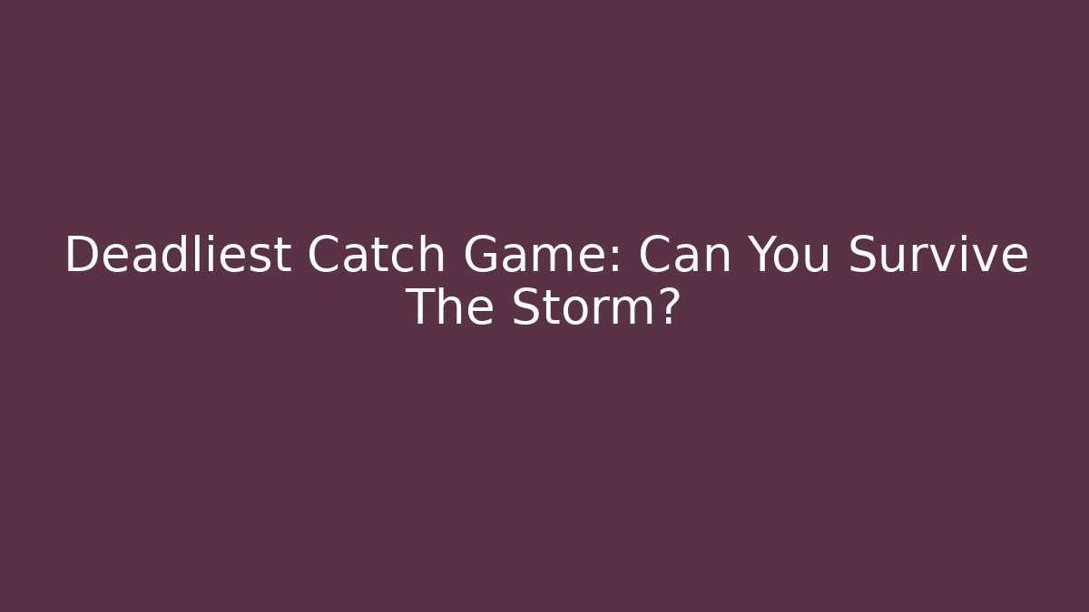 Deadliest Catch Game: Can You Survive The Storm? - Critter Realm