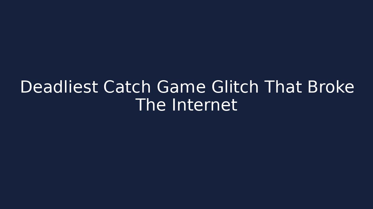 Deadliest Catch Game Glitch That Broke The Internet
