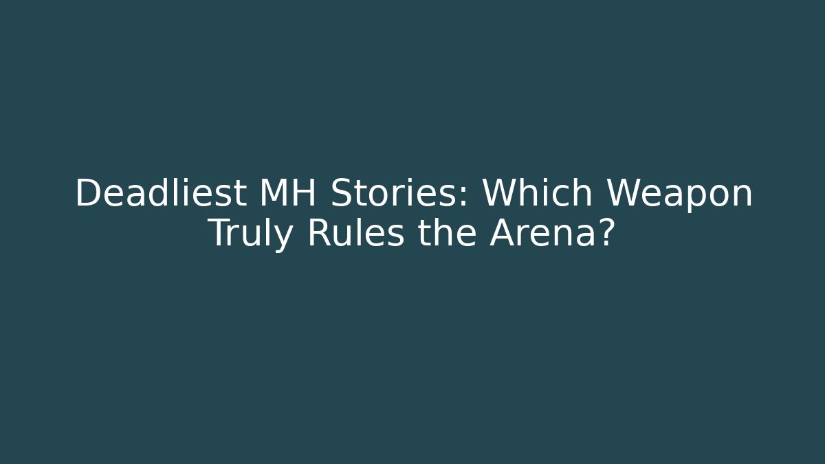 Deadliest MH Stories: Which Weapon Truly Rules the Arena?