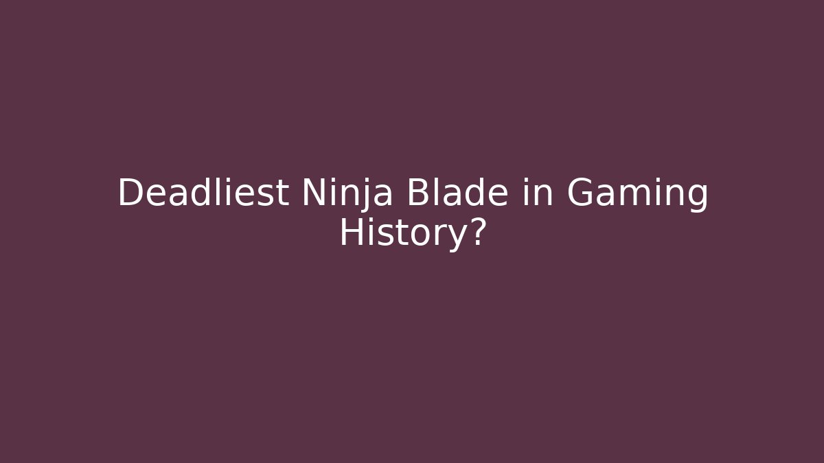 Deadliest Ninja Blade in Gaming History?