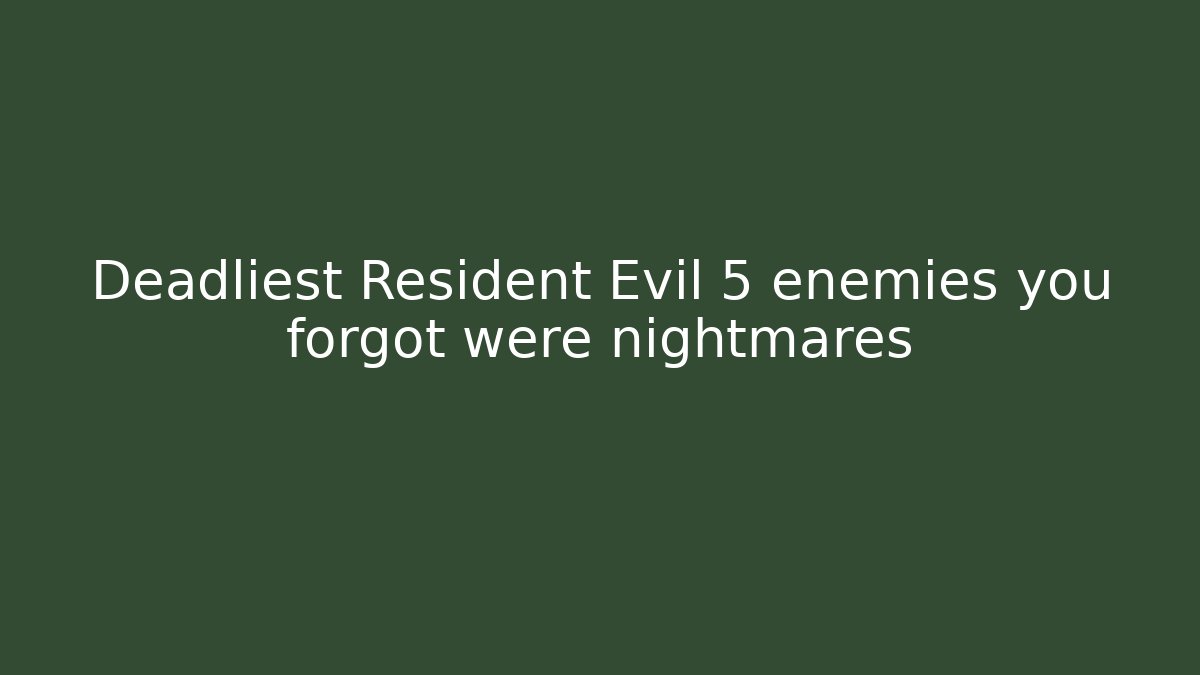 Deadliest Resident Evil 5 enemies you forgot were nightmares