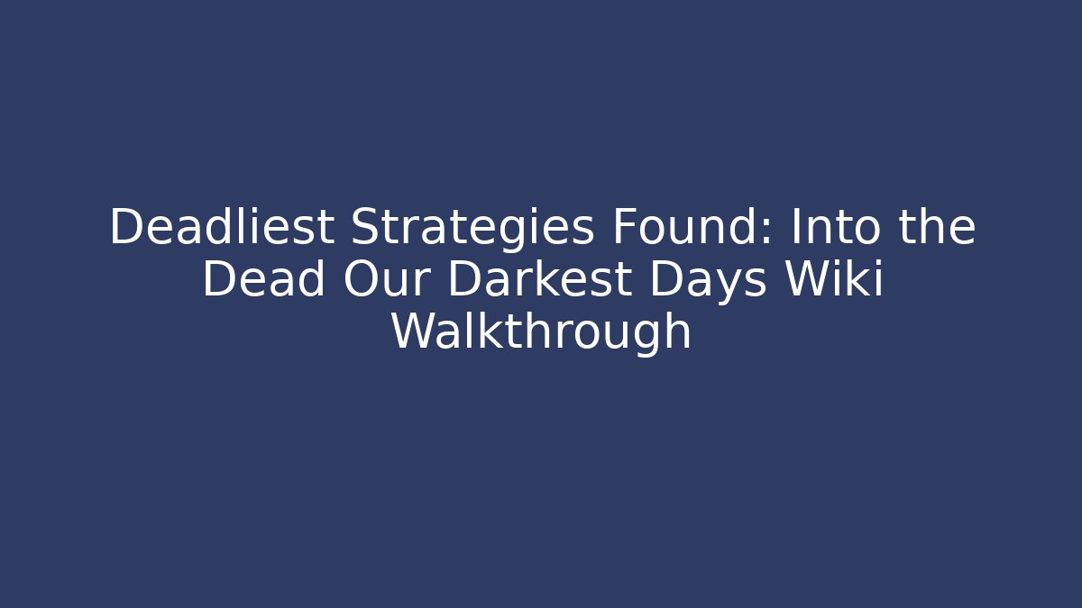 Deadliest Strategies Found: Into the Dead Our Darkest Days Wiki Walkthrough