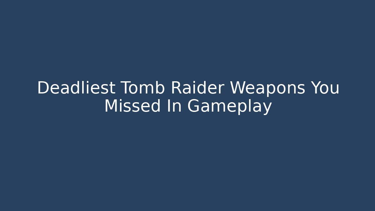 Deadliest Tomb Raider Weapons You Missed In Gameplay - Critter Realm
