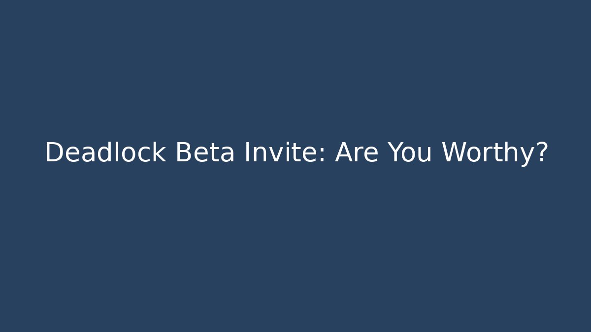 Deadlock Beta Invite: Are You Worthy?
