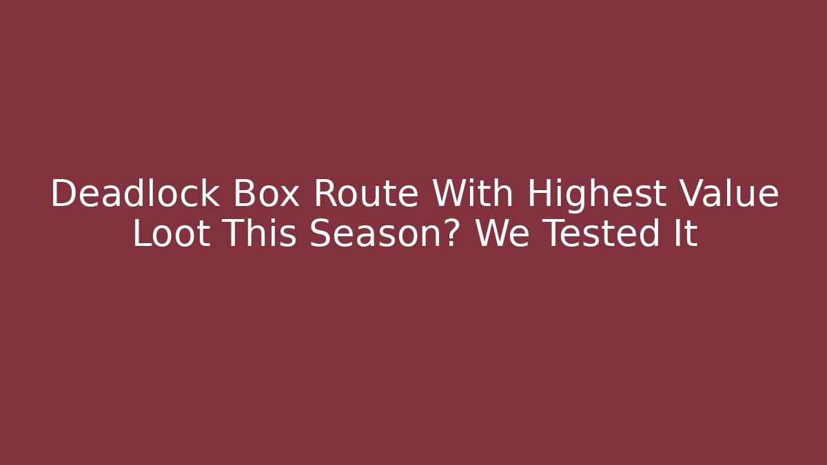 Deadlock Box Route With Highest Value Loot This Season? We Tested It