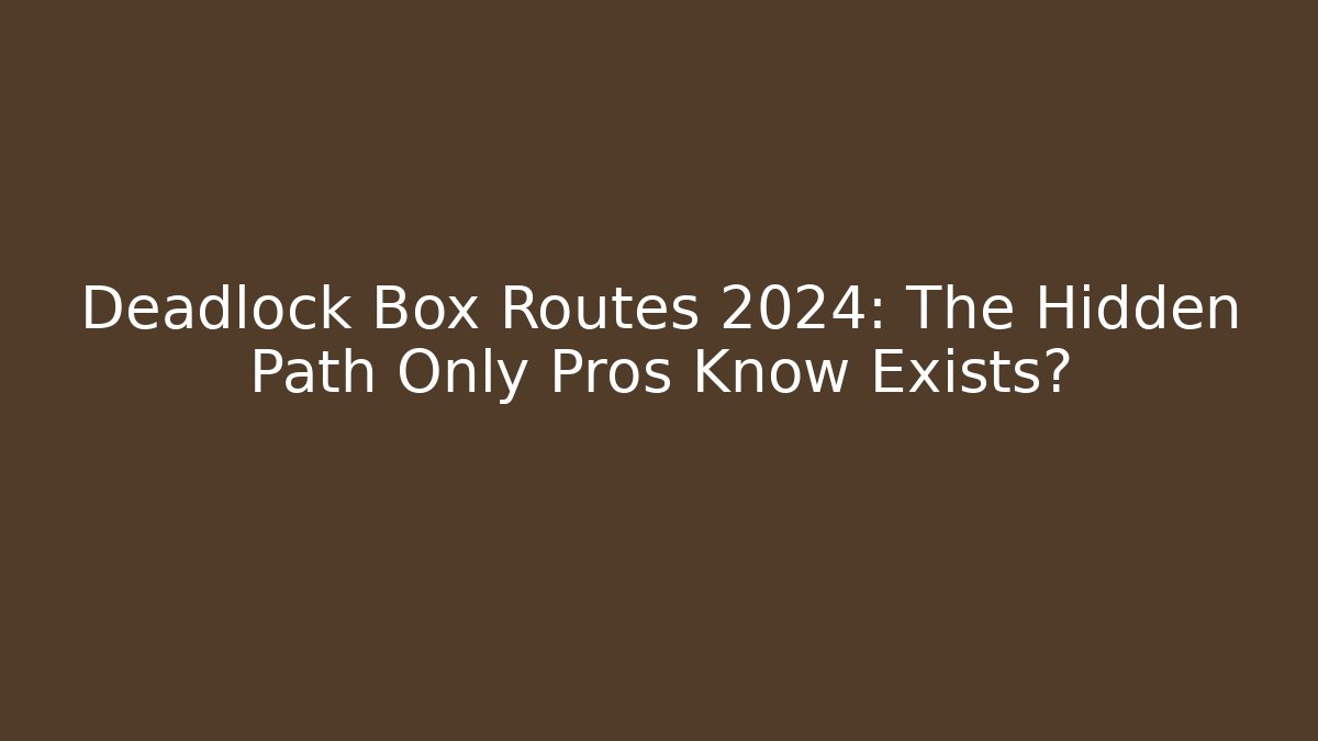 Deadlock Box Routes 2024: The Hidden Path Only Pros Know Exists?