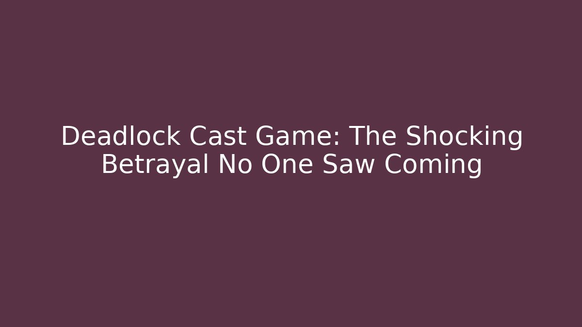 Deadlock Cast Game: The Shocking Betrayal No One Saw Coming