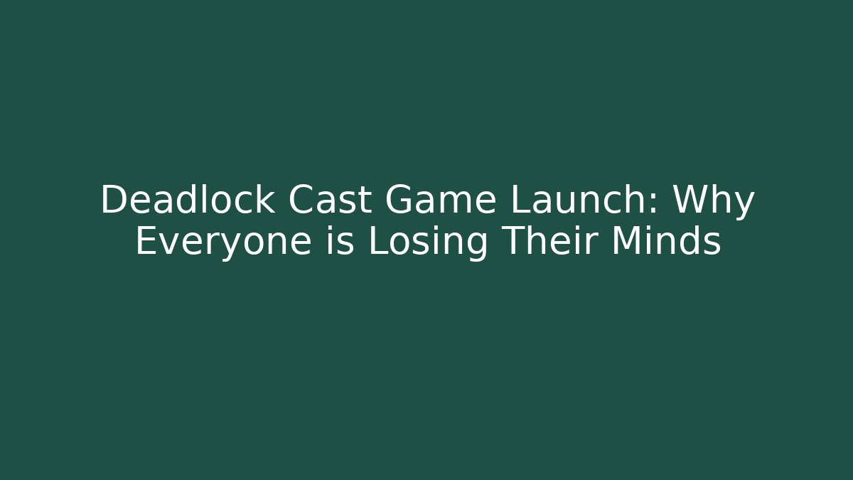 Deadlock Cast Game Launch: Why Everyone is Losing Their Minds