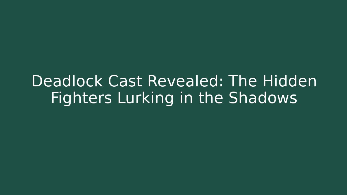 Deadlock Cast Revealed: The Hidden Fighters Lurking in the Shadows