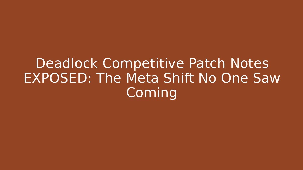 Deadlock Competitive Patch Notes EXPOSED: The Meta Shift No One Saw Coming