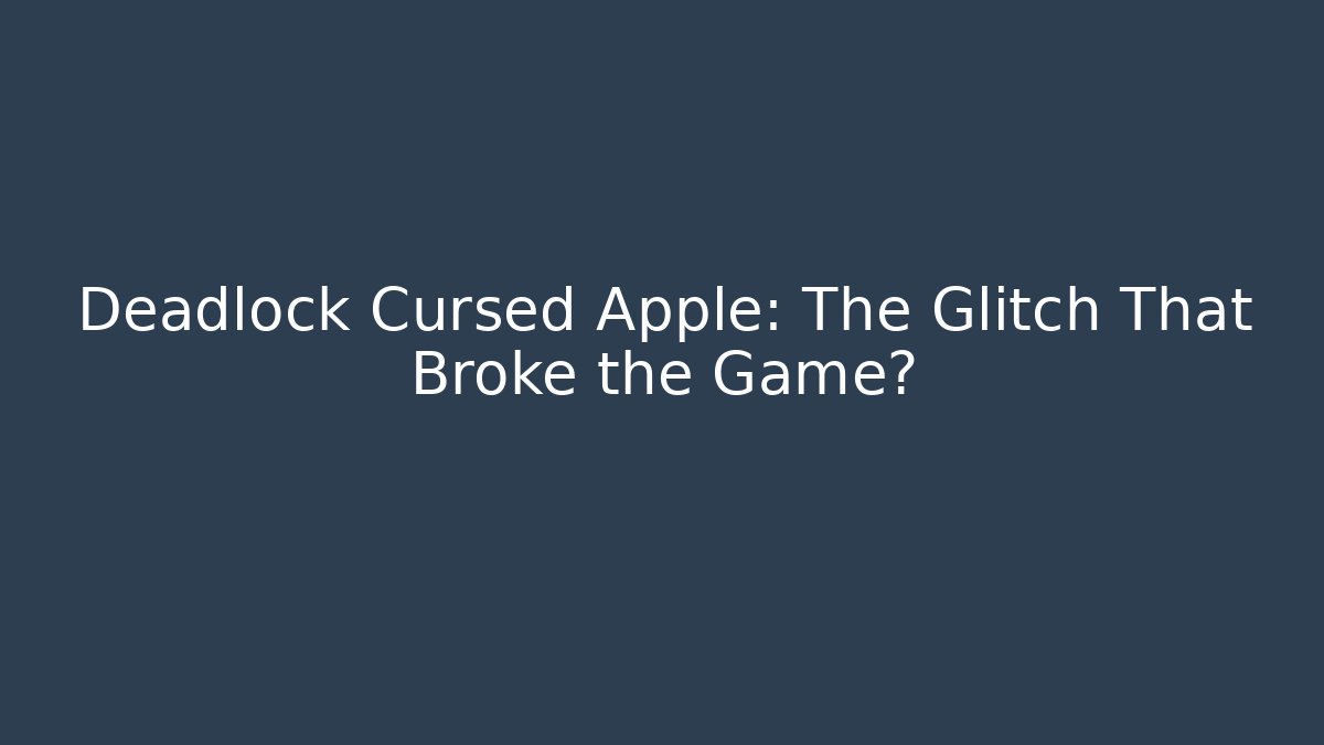 Deadlock Cursed Apple: The Glitch That Broke the Game?