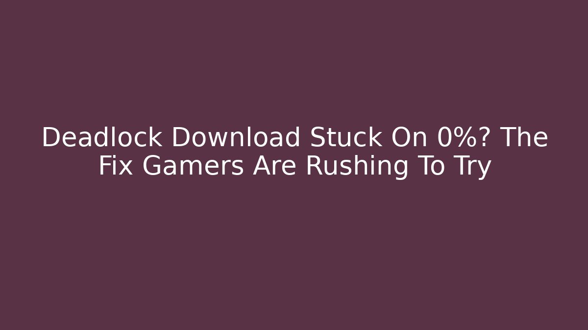 Deadlock Download Stuck On 0%? The Fix Gamers Are Rushing To Try