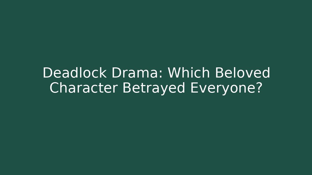Deadlock Drama: Which Beloved Character Betrayed Everyone?