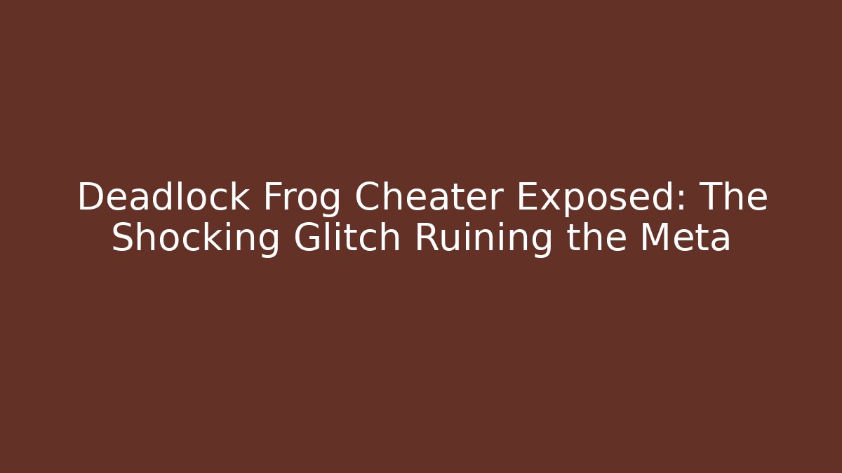 Deadlock Frog Cheater Exposed: The Shocking Glitch Ruining the Meta