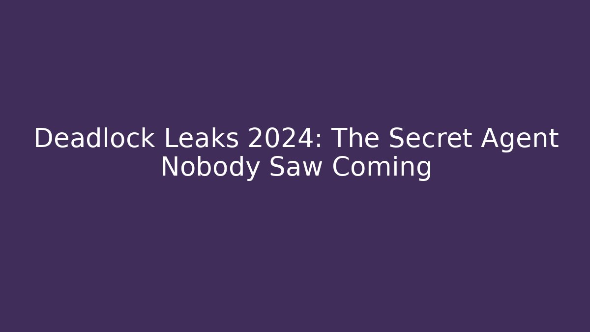 Deadlock Leaks 2024: The Secret Agent Nobody Saw Coming