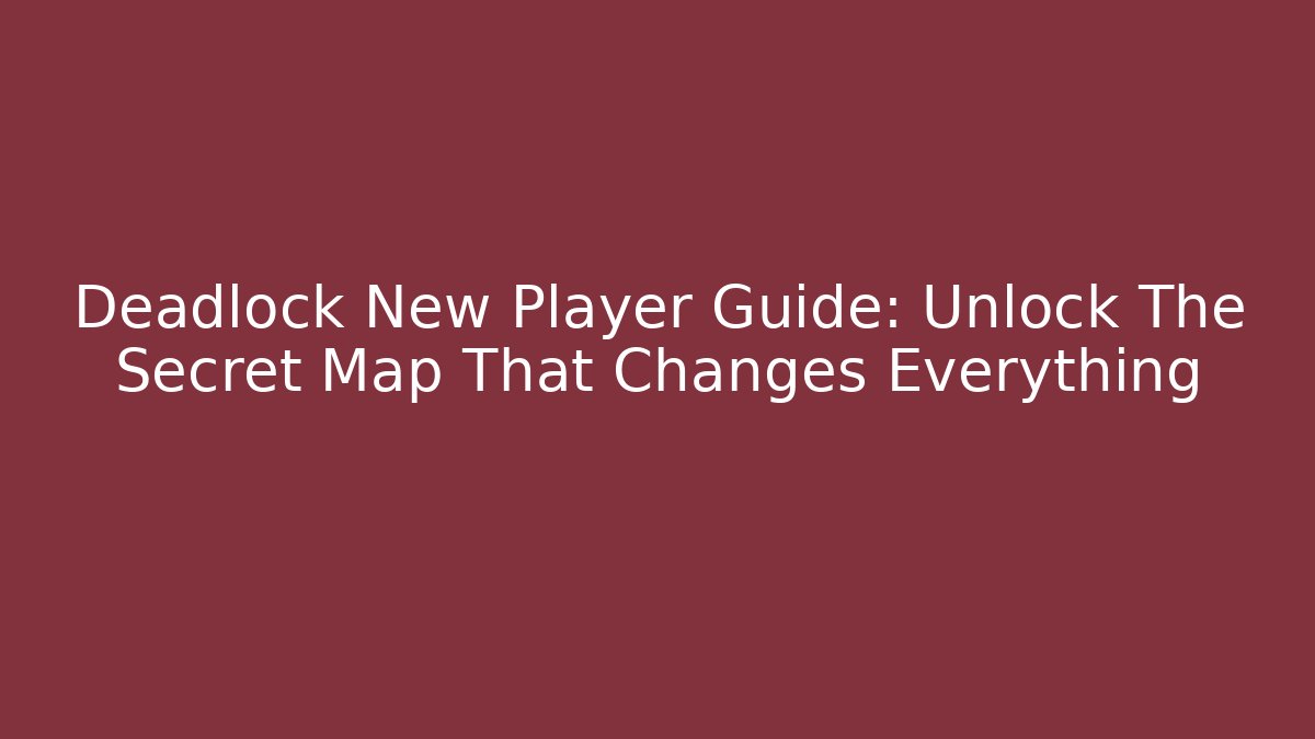 Deadlock New Player Guide: Unlock The Secret Map That Changes Everything