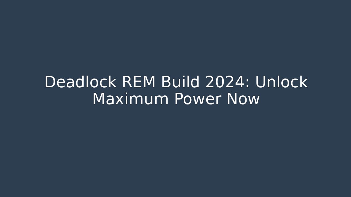 Deadlock REM Build 2024: Unlock Maximum Power Now