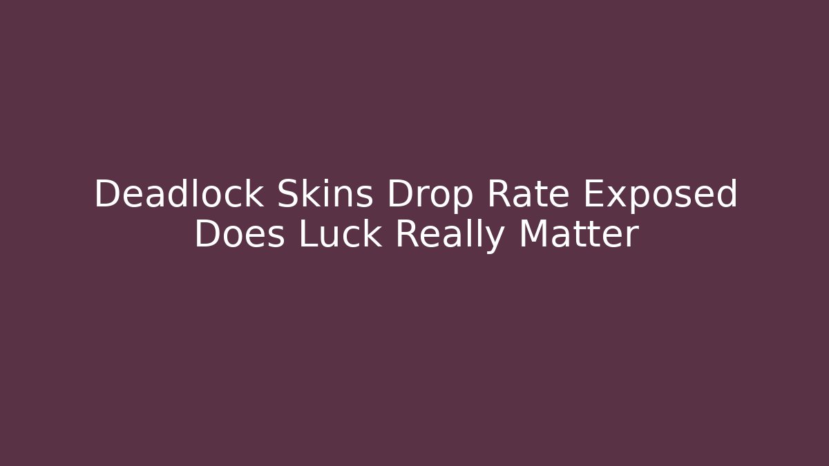 Deadlock Skins Drop Rate Exposed Does Luck Really Matter - Critter Realm