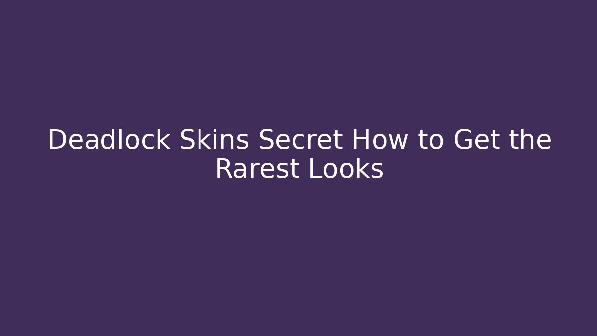 Deadlock Skins Secret How to Get the Rarest Looks