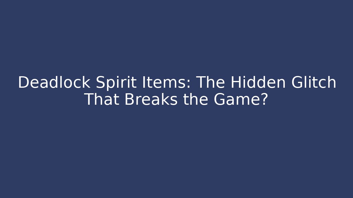 Deadlock Spirit Items: The Hidden Glitch That Breaks the Game?