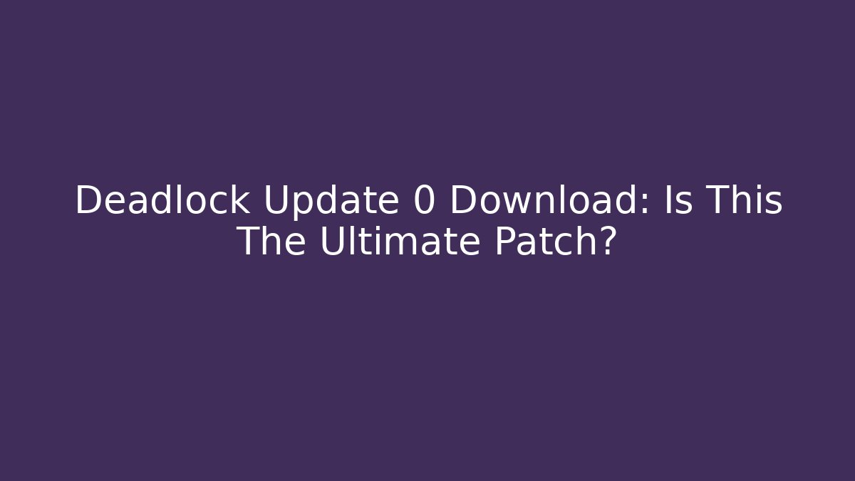 Deadlock Update 0 Download: Is This The Ultimate Patch?