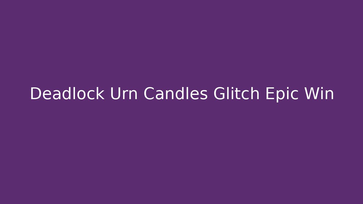 Deadlock Urn Candles Glitch Epic Win