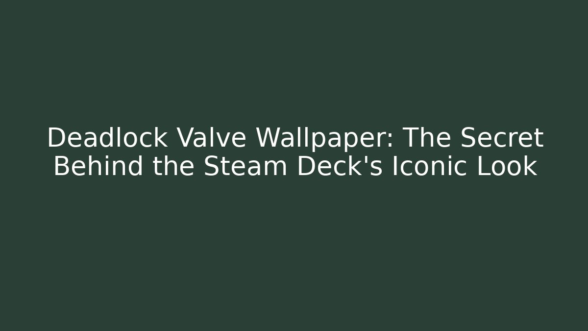 Deadlock Valve Wallpaper: The Secret Behind the Steam Deck's Iconic Look