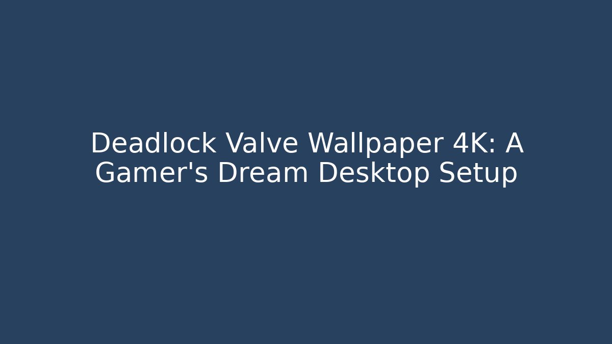Deadlock Valve Wallpaper 4K: A Gamer's Dream Desktop Setup