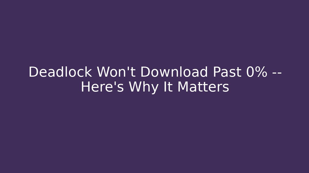 Deadlock Won't Download Past 0% — Here's Why It Matters