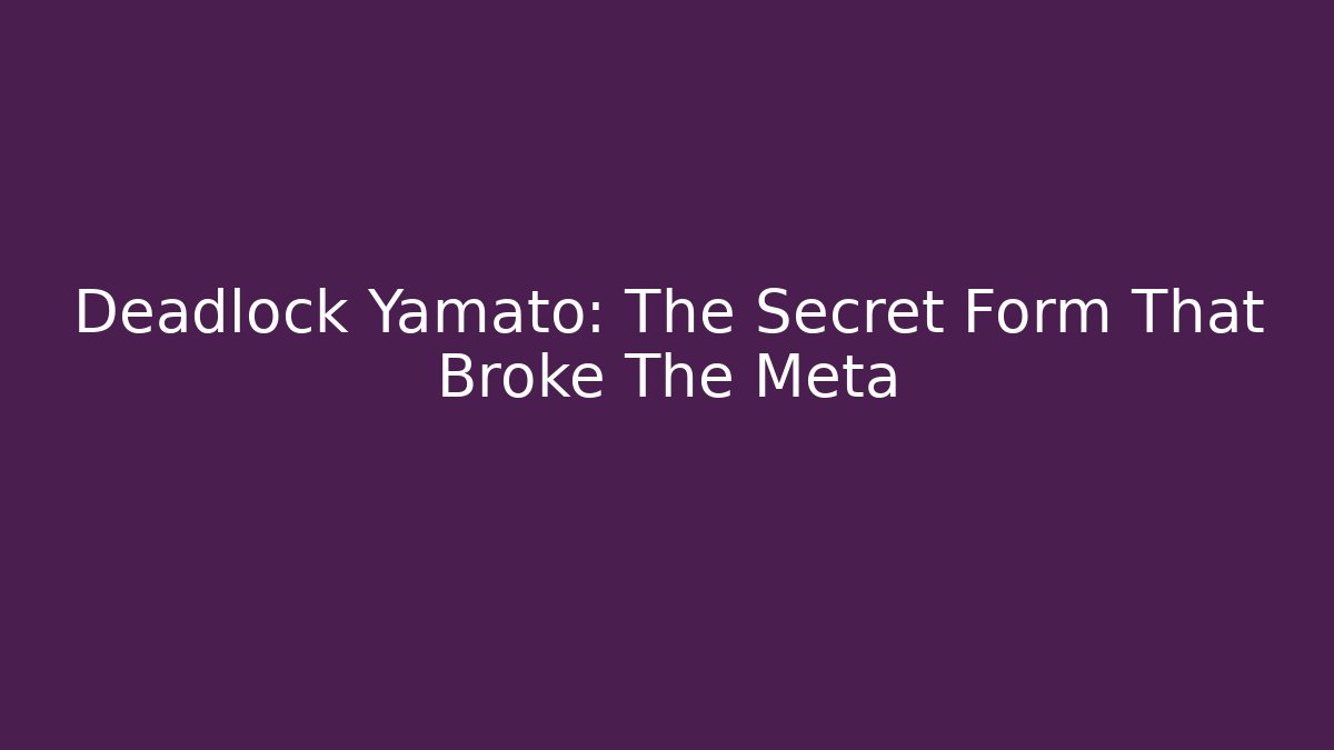 Deadlock Yamato: The Secret Form That Broke The Meta