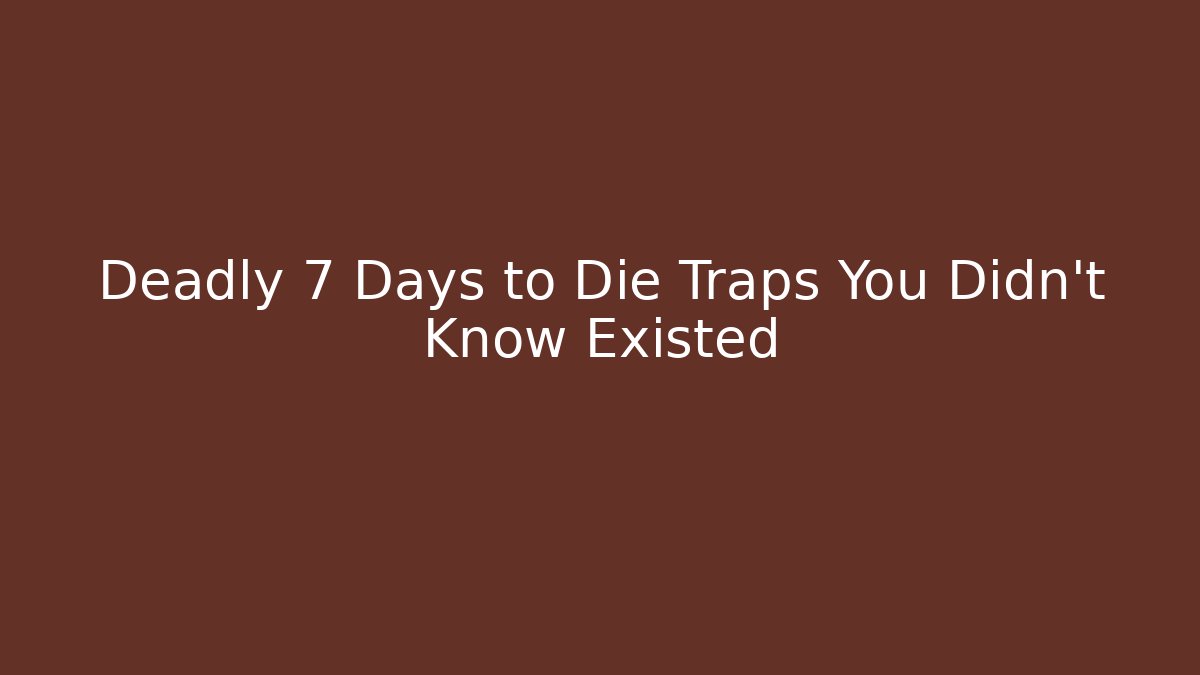 Deadly 7 Days to Die Traps You Didn't Know Existed