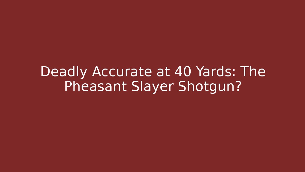 Deadly Accurate at 40 Yards: The Pheasant Slayer Shotgun?